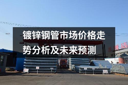 镀锌钢管市场价格走势分析及未来预测