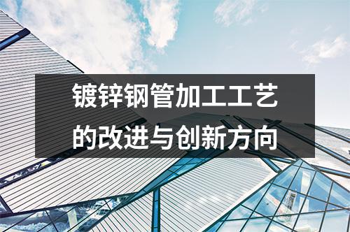 镀锌钢管加工工艺的改进与创新方向