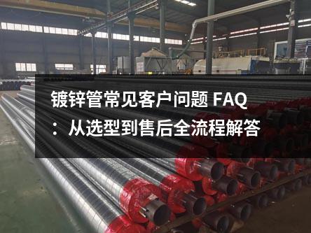 镀锌管常见客户问题 FAQ:从选型到售后全流程解答